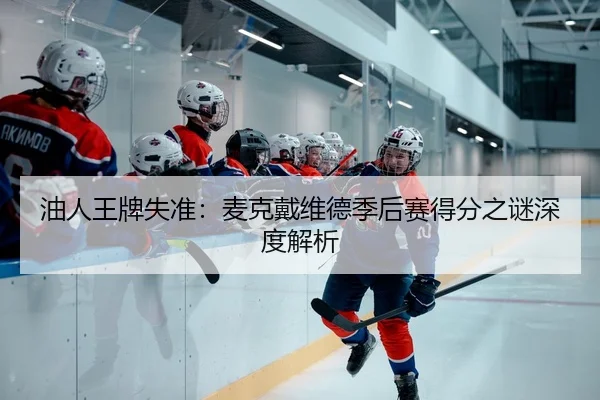 油人王牌失准：麦克戴维德季后赛得分之谜深度解析
