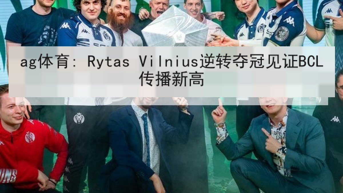 ag体育: Rytas Vilnius逆转夺冠见证BCL传播新高