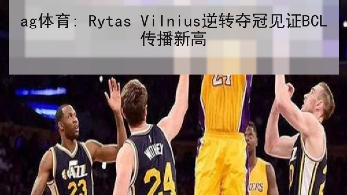 ag体育: Rytas Vilnius逆转夺冠见证BCL传播新高