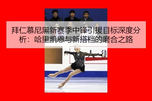 拜仁慕尼黑新赛季中锋引援目标深度分析：哈里凯恩与新搭档的磨合之路