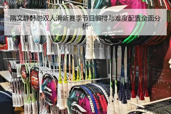 隋文静韩聪双人滑新赛季节目编排与难度配置全面分析