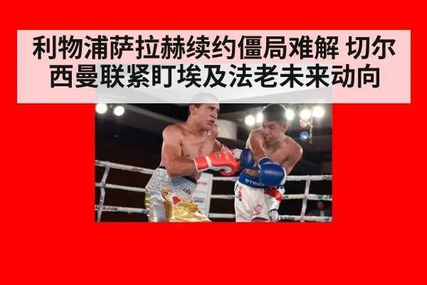 利物浦萨拉赫续约僵局难解 切尔西曼联紧盯埃及法老未来动向
