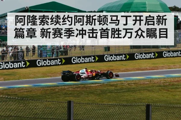 阿隆索续约阿斯顿马丁开启新篇章 新赛季冲击首胜万众瞩目