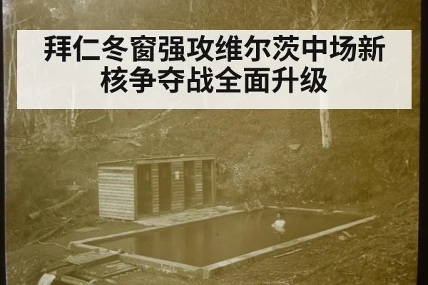 拜仁冬窗强攻维尔茨中场新核争夺战全面升级