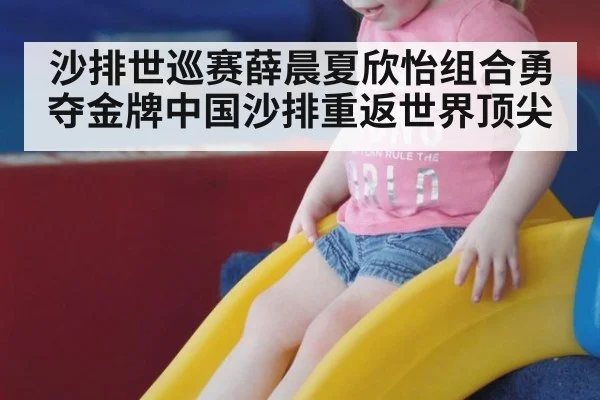 沙排世巡赛薛晨夏欣怡组合勇夺金牌中国沙排重返世界顶尖
